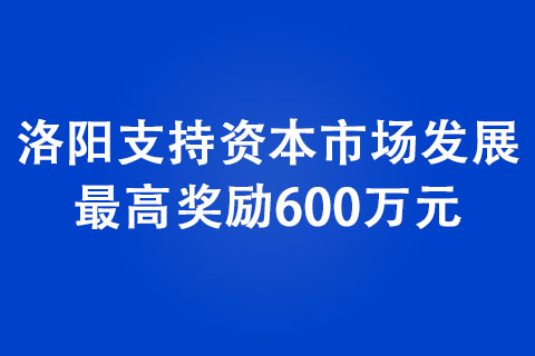 洛陽支持資本市場發(fā)展 更高獎勵600萬元