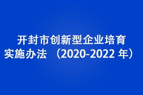 開封市創(chuàng)新型企業(yè)培育實施辦法 （2020-2022 年）