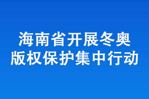 海南省開(kāi)展冬奧版權(quán)保護(hù)集中行動(dòng)