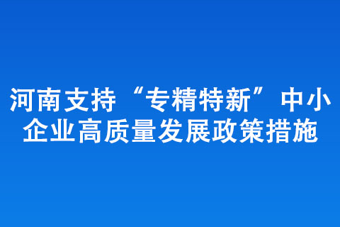 河南支持“專精特新”中小企業(yè)高質(zhì)量發(fā)展政策措施