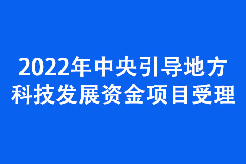 2022年中央引導(dǎo)地方科技發(fā)展資金項目受理