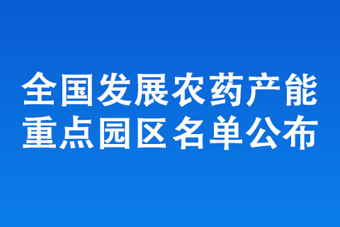 全國(guó)發(fā)展農(nóng)藥產(chǎn)能重點(diǎn)園區(qū)名單公布