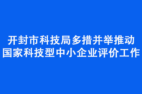 開封市科技局多措并舉推動(dòng)科技型中小企業(yè)評(píng)價(jià)工作