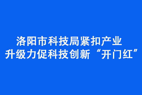 洛陽市科技局緊扣產(chǎn)業(yè)升級力促科技創(chuàng)新“開門紅”