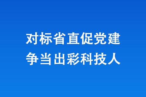 對(duì)標(biāo)省直促黨建 爭當(dāng)出彩科技人