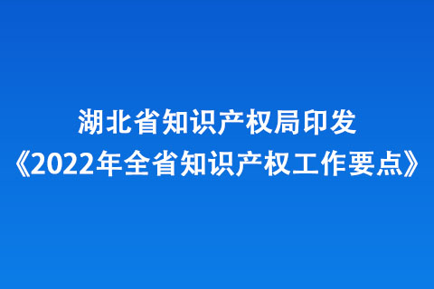 湖北省知識產(chǎn)權(quán)局印發(fā)《2022年全省知識產(chǎn)權(quán)工作要點》