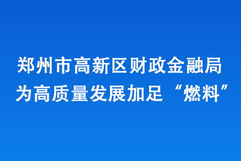 鄭州市高新區(qū)財(cái)政金融局為高質(zhì)量發(fā)展加足“燃料”