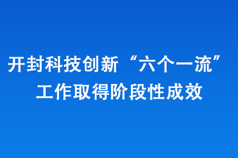 開封科技創(chuàng)新“六個”工作取得階段性成效