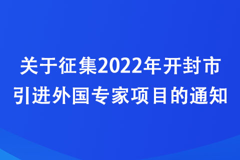 關(guān)于征集2022年開(kāi)封市引進(jìn)外國(guó)專家項(xiàng)目的通知