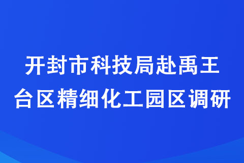 開封市科技局赴禹王臺區(qū)精細化工園區(qū)調(diào)研