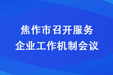 焦作市召開服務企業(yè)工作機制會議