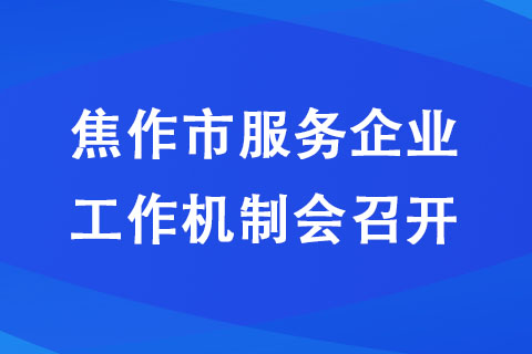 焦作市服務企業(yè)工作機制會召開