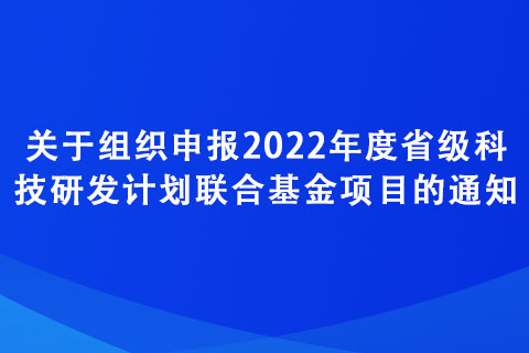 關(guān)于組織申報(bào)2022年度省級(jí)科技研發(fā)計(jì)劃聯(lián)合基金項(xiàng)目的通知