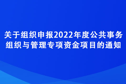 關于組織申報2022年度公共事務組織與管理專項資金項目的通知