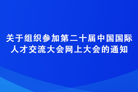 關(guān)于組織參加第二十屆中國(guó)國(guó)際人才交流大會(huì)網(wǎng)上大會(huì)的通知