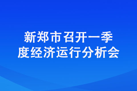 新鄭市召開一季度經(jīng)濟(jì)運(yùn)行分析會(huì)