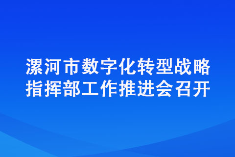 漯河市數(shù)字化轉(zhuǎn)型戰(zhàn)略指揮部工作推進(jìn)會(huì)召開