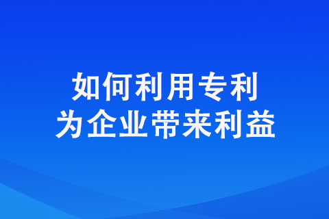 如何利用專利為企業(yè)帶來(lái)利益【企業(yè)專利創(chuàng)收方式】