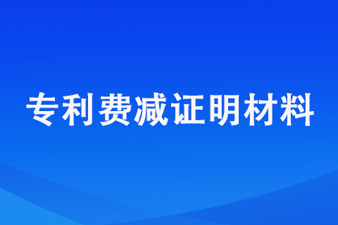 申請專利費(fèi)用減緩需要提供哪些證明材料【專利費(fèi)減證明材料】