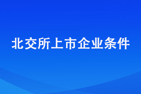 想在北交所上市的企業(yè)需要滿足哪些條件