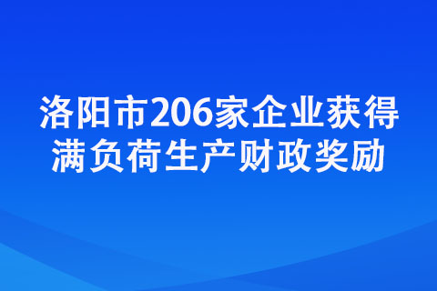 洛陽市206家企業(yè)獲得滿負(fù)荷生產(chǎn)財(cái)政獎(jiǎng)勵(lì)