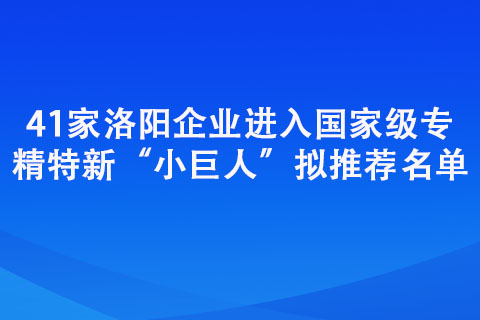 41家洛陽(yáng)企業(yè)進(jìn)入專精特新“小巨人”擬推薦名單