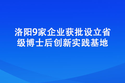 洛陽(yáng)9家企業(yè)獲批設(shè)立省級(jí)博士后創(chuàng)新實(shí)踐基地