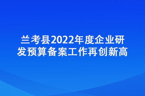 蘭考縣2022年度企業(yè)研發(fā)預(yù)算備案工作再創(chuàng)新高