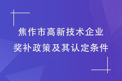 焦作高新技術(shù)企業(yè)獎(jiǎng)補(bǔ)政策及其認(rèn)定條件