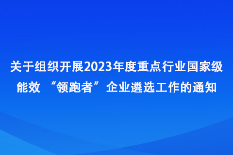 關(guān)于組織開展2023年度重點(diǎn)行業(yè)能效 “領(lǐng)跑者”企業(yè)遴選工作的通知